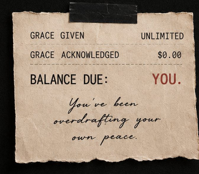 A torn paper receipt taped to black. Grace given, unlimited. Grace acknowledged, zero dollars. Balance due, you. Beneath it in handwriting: you have been overdrafting your own peace.